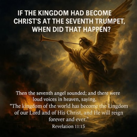 poster Kingdom - If the kingdom had become Christ's at the seventh trumpet, when did that happen? (Revelation 11:15)